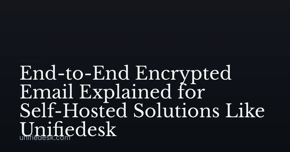 End-to-End Encrypted Email Explained for Self-Hosted Solutions Like Unifiedesk