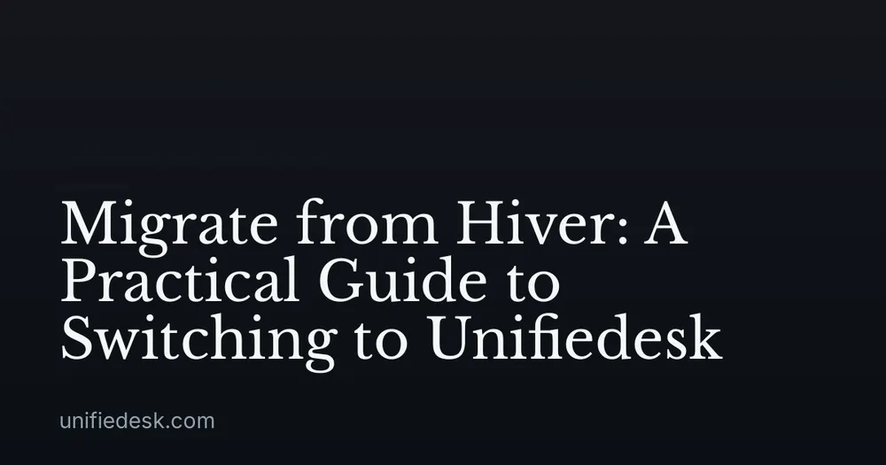 Migrate from Hiver: A Practical Guide to Switching to Unifiedesk