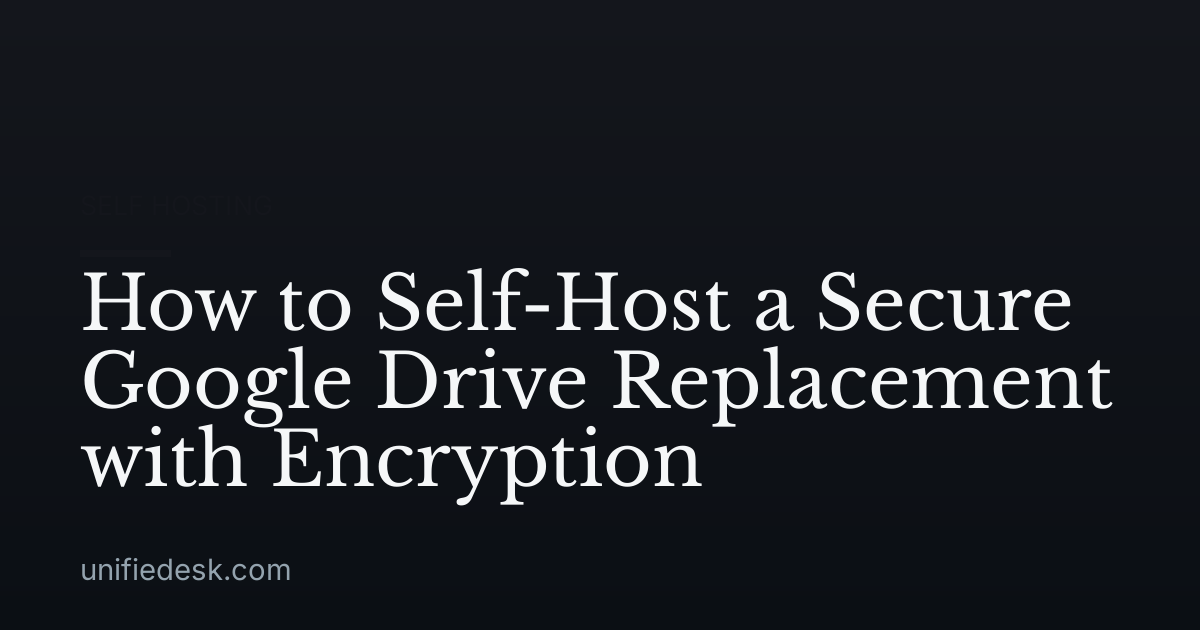 How to Self-Host a Secure Google Drive Replacement with Encryption