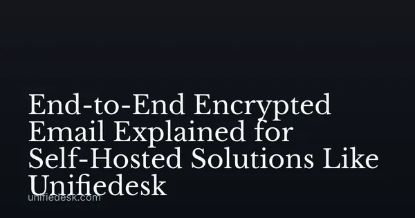 End-to-End Encrypted Email Explained for Self-Hosted Solutions Like Unifiedesk