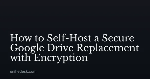How to Self-Host a Secure Google Drive Replacement with Encryption